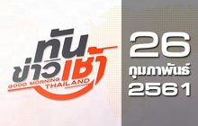 ทันข่าวเช้า Good Morning Thailand 26-02-61