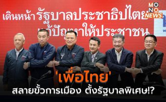 ‘เพื่อไทย’ กับการฝ่าวิกฤติสลายขั้วการเมือง เพื่อตั้งรัฐบาลพิเศษ!?