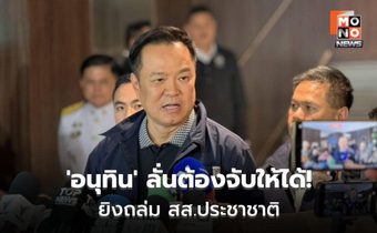 อนุทินชี้คดียิง สส.ประชาชาติ เป็นเหตุอุกอาจ เร่งล่ามือยิง