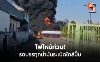 บึ้มสนั่นใกล้ปั๊ม! รถบรรทุกน้ำมันระเบิดไฟไหม้