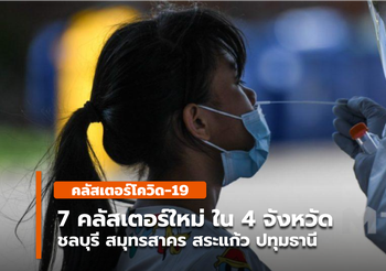 7 คลัสเตอร์ใหม่ ในชลบุรี สมุทรสาคร สระแก้ว ปทุมธานี