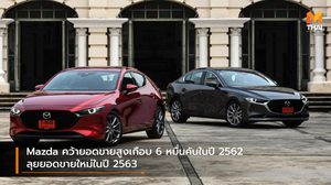 Mazda คว้ายอดขายสูงเกือบ 6 หมื่นคันในปี 2562 ลุยยอดขายใหม่ในปี 2563