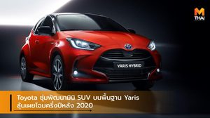 Toyota ซุ่มพัฒนามินิ SUV บนพื้นฐาน Yaris ลุ้นเผยโฉมครึ่งปีหลัง 2020