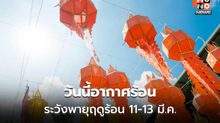 สภาพอากาศวันนี้ กลางวันอากาศร้อน / เตือนพายุฤดูร้อน 11-13 มี.ค.