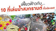 10 สถานที่เล่นน้ำสงกรานต์ มันส์ทั่วทิศ เปียกปอนทั่วไทย