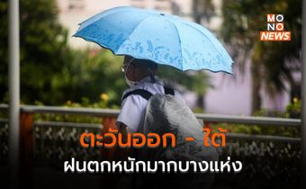 ภาคตะวันออก ภาคใต้ ระวังฝนตกหนักมากบางพื้นที่