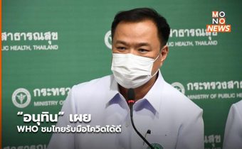 “อนุทิน” เผย WHO ชมไทยรับมือโควิดได้ดี