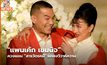 “แพนเค้ก เขมนิจ“ ควงแขน “สารวัตรหมี” แถลงวิวาห์หวาน