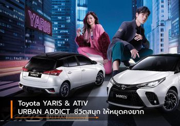 Toyota YARIS & ATIV URBAN ADDICT…ชีวิตสนุก ให้หยุดคงยาก