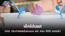 เช็กได้เลย! กกต. ประกาศผลนับคะแนน สส. ทางการ ครบ 400 เขตแล้ว