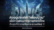 “ไทย” คุยแต่เรื่องอันดับโลก ส่วนเพื่อนบ้านคุยเรื่องอนาคต ช่องว่างรัฐบาลดิจิทัลที่กำลังถลำลึกจนยากจะตามทัน