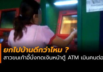 วิจารณ์แซด สาวนั่งแช่กดเงินผ่านตู้ ATM ไม่สนคนต่อแถวรอคิว