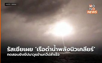 รัสเซียเผย ‘เรือดำน้ำพลังนิวเคลียร์’ ทดสอบยิงขีปนาวุธข้ามทวีปสำเร็จ