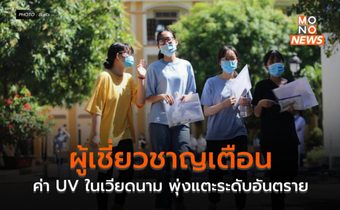ผู้เชี่ยวชาญเตือนค่า UV ในเวียดนาม พุ่งแตะระดับอันตราย