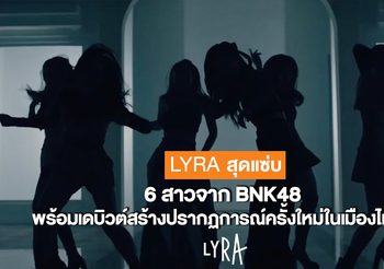 #LYRAiscoming! 6 สาวจาก BNK48 เปลี่ยนลุคสุดแซ่บพร้อมเดบิวต์สร้างปรากฏการณ์เพลงครั้งใหม่ในเมืองไทย