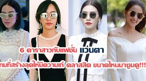 6 ดาราสาวกับแฟชั่น แว่นตา ไอเทมที่สร้างลุคให้มีความเก๋  เท่ คลาสสิค ขนาดไหนมาซูมดู!!!