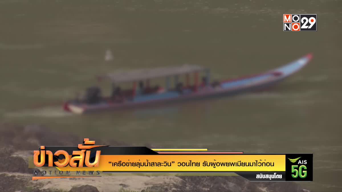 “เครือข่ายลุ่มน้ำสาละวิน” วอนไทย รับผู้อพยพเมียนมาไว้ก่อน