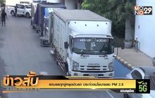 รถบรรทุกขู่หยุดเดินรถ ประท้วงนโยบายลด PM 2.5