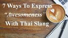 7 Ways To Express “Awesomeness” With Thai Slang