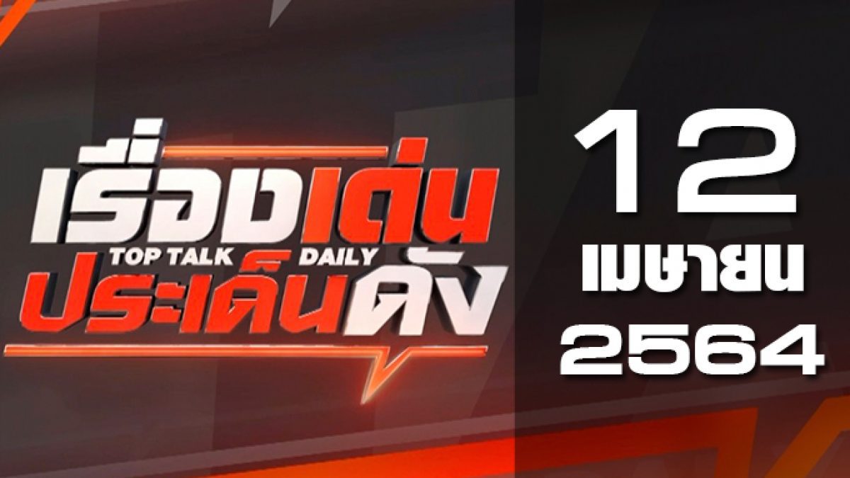 เรื่องเด่นประเด็นดัง Top Talk Daily 12-04-64