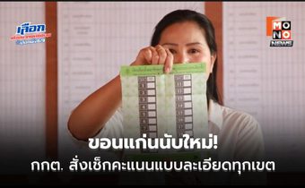 ขอนแก่นนับใหม่! กกต. สั่งเช็กคะแนนแบบละเอียดทั้งหมด 11 เขต