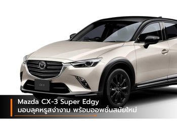 Mazda CX-3 Super Edgy มอบลุคหรูสง่างาม พร้อมออพชั่นสมัยใหม่