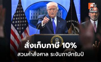 ตลาดโลกป่วน! ศาลสหรัฐฯ คว่ำภาษี – “ทรัมป์”สบถเดือด สวนสั่งเก็บ 10% ทั่วโลก