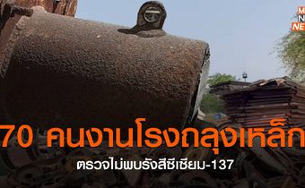 70 คนงานโรงถลุงเหล็ก ตรวจไม่พบรังสีซีเซียม-137
