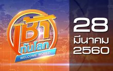 เช้าทันโลก Welcome World 28-03-60