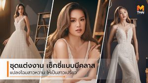 ชุดแต่งงาน เผยออร่าเจ้าสาว เปลี่ยนลุคเป็นสาวเซ็กซี่แบบมีคลาส