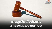 ศาลสูงจีน สั่งประหาร 3 ผู้ต้องหาก่ออาชญากรรมทางเพศต่อผู้เยาว์