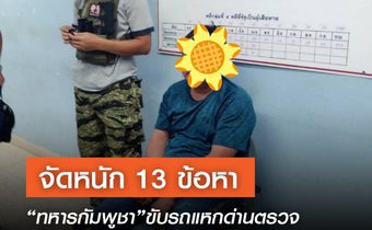 จัดหนัก 13 ข้อหา “ทหารกัมพูชา”ขับรถแหกด่านตรวจบ้านเขาดิน จ.สระแก้ว