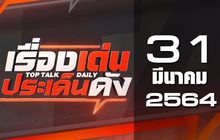 เรื่องเด่นประเด็นดัง Top Talk Daily 31-03-64