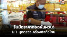 รับมือราคาทองผันผวน! DIT บุกตรวจเครื่องชั่งทั่วไทย ป้องสิทธิผู้บริโภค ย้ำ ต้องมาตรฐาน