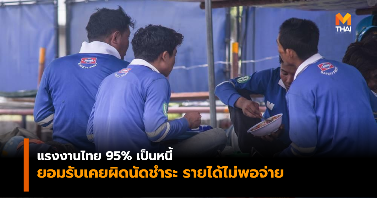 ผลสำรวจ เผย แรงงานไทย 95% เป็นหนี้ เพิ่มขึ้นจากปีก่อนถึง 15%