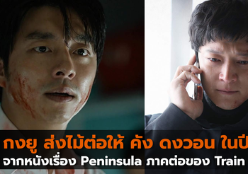 กงยู ส่งไม้ต่อให้ คัง ดงวอน ในภาพยนตร์เรื่อง Peninsula ภาคต่อจาก Train to Busan
