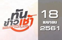 ทันข่าวเช้า Good Morning Thailand 18-04-61
