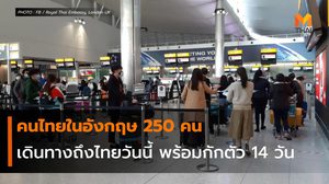 คนไทยในอังกฤษ 250 คน เดินทางถึงไทยวันนี้ พร้อมกักตัว 14 วัน