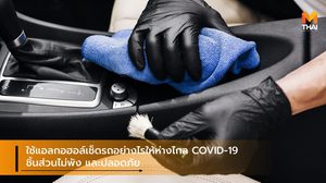 ใช้แอลกอฮอล์เช็ดรถอย่างไรให้ห่างไกล COVID-19 ชิ้นส่วนไม่พัง และปลอดภัย