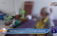 เจ้าหน้าที่รุดช่วยหญิงชราพิการถูกทิ้งอยู่บ้านเพียงลำพัง