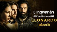 5 เหตุผลหลักที่ทําให้คุณไม่ควรพลาดซีรีส์ Leonardo เลโอนาร์โด ปี 1