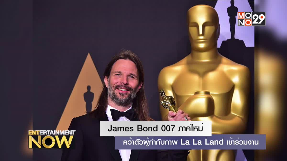 James Bond 007 ภาคใหม่คว้าตัวผู้กำกับภาพ La La Land เข้าร่วมงาน