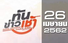 ทันข่าวเช้า Good Morning Thailand 26-04-62