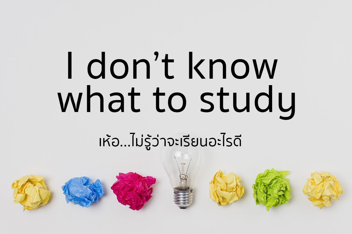I don’t know what to study เห้อ…ไม่รู้ว่าจะเรียนอะไรดี