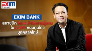 EXIM BANK  สยายปีก ดัน 4 สำนักงานผู้แทน ใน CLMV หนุนทุนไทยบุกตลาดใหม่ เดินเกมเปลี่ยนประเทศไทย