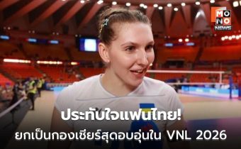 นักตบยูเครน-เนเธอร์แลนด์ ประทับใจแฟนไทย ยกเป็นกองเชียร์สุดอบอุ่นใน VNL 2026