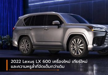 2022 Lexus LX 600 เครื่องใหม่ เกียร์ใหม่ และความหรูล้ำที่จัดเต็มกว่าเดิม