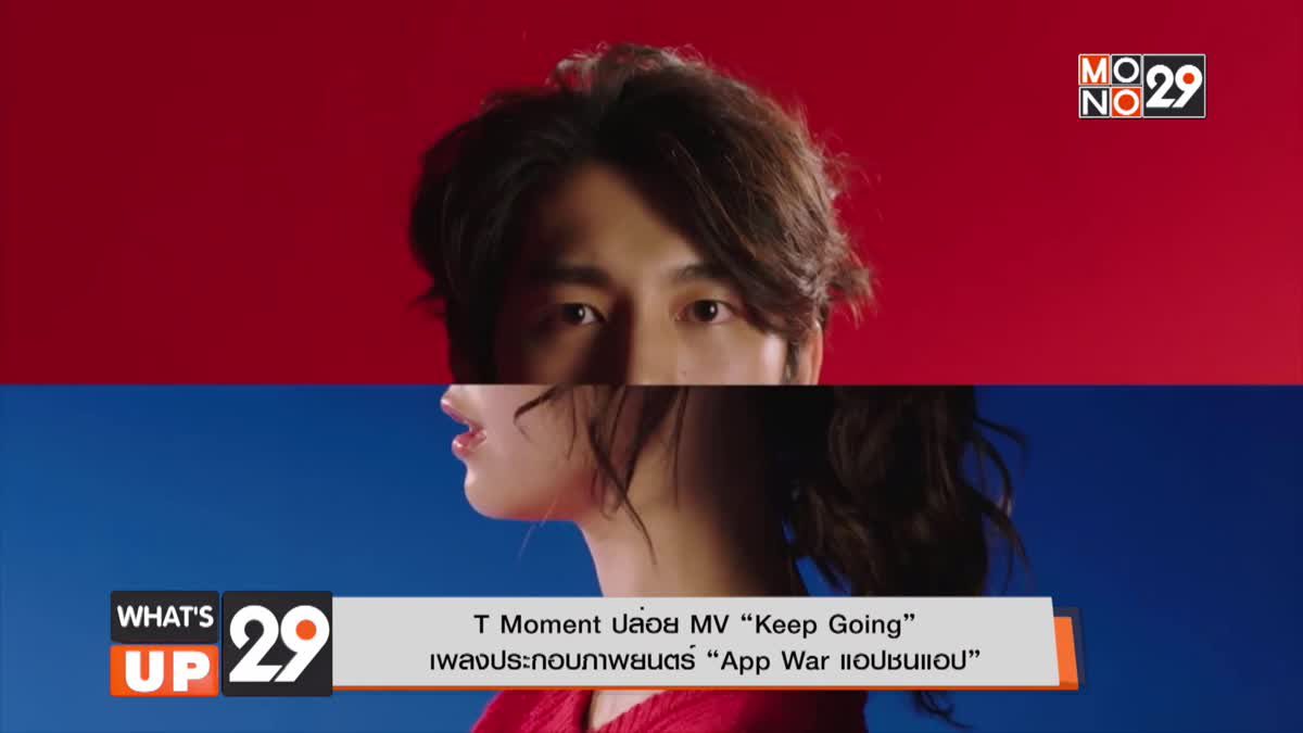 T Moment ปล่อย MV “Keep Going”   เพลงประกอบภาพยนตร์ “App War แอปชนแอป”