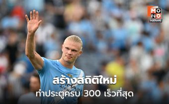 ฮาลันด์สร้างสถิติใหม่! ยิงครบ 300 ประตู เร็วกว่าเมสซี่, โรนัลโด้ และ เอ็มบัปเป้