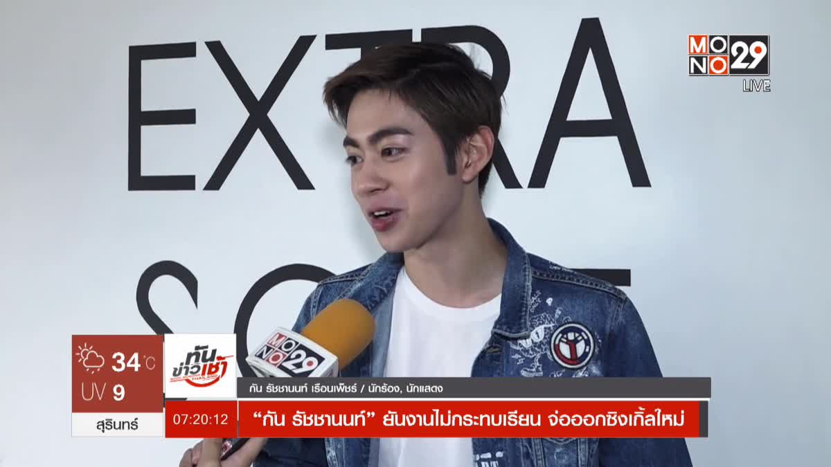 “กัน รัชชานนท์” ยันงานไม่กระทบเรียน จ่อออกซิงเกิ้ลใหม่